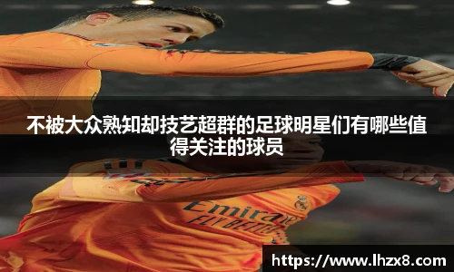 不被大众熟知却技艺超群的足球明星们有哪些值得关注的球员