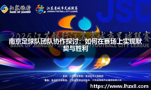 南京足球队团队协作探讨：如何在赛场上实现默契与胜利