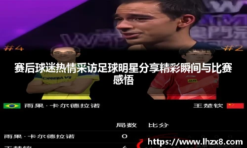 赛后球迷热情采访足球明星分享精彩瞬间与比赛感悟