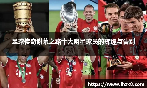 足球传奇谢幕之路十大明星球员的辉煌与告别