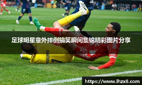 足球明星意外摔倒搞笑瞬间集锦精彩图片分享